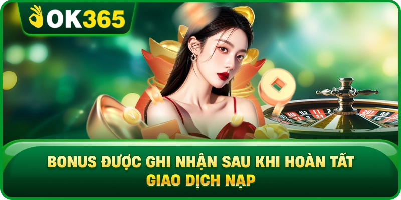 Thưởng Nạp Lại OK365 – Mức Ưu Đãi, Điều Kiện Và Cách Nhận Thưởng 3 Thưởng Nạp Lại OK365 – Mức Ưu Đãi, Điều Kiện Và Cách Nhận Thưởng Bonus Được Ghi Nhận Sau Khi Hoàn Tất Giao Dịch Nạp
