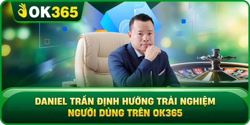 CEO Daniel Trần – Chiến Lược Phát Triển Và Tầm Nhìn Dài Hạn Cho OK365 1 CEO Daniel Trần – Chiến Lược Phát Triển Và Tầm Nhìn Dài Hạn Cho OK365 Daniel Trần Định Hướng Trải Nghiệm Người Dùng Trên OK365