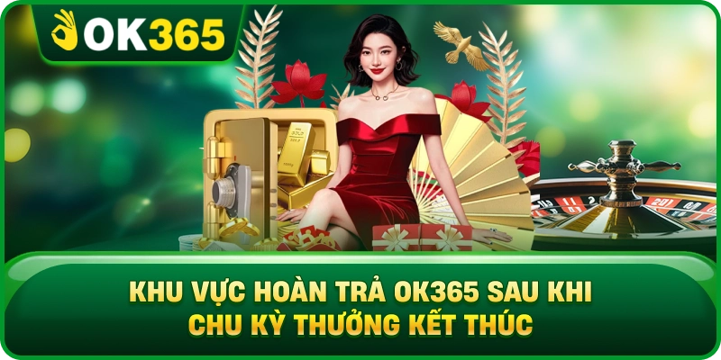 Hoàn Trả OK365 – Cách Tính Cashback, Tỷ Lệ Và Chu Kỳ Nhận Thưởng 4 Hoàn Trả OK365 – Cách Tính Cashback, Tỷ Lệ Và Chu Kỳ Nhận Thưởng Khu Vực Hoàn Trả OK365 Sau Khi Chu Kỳ Thưởng Kết Thúc