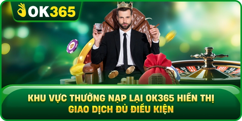 Thưởng Nạp Lại OK365 – Mức Ưu Đãi, Điều Kiện Và Cách Nhận Thưởng 2 Thưởng Nạp Lại OK365 – Mức Ưu Đãi, Điều Kiện Và Cách Nhận Thưởng Khu Vực Thưởng Nạp Lại OK365 Hiển Thị Giao Dịch Đủ Điều Kiện
