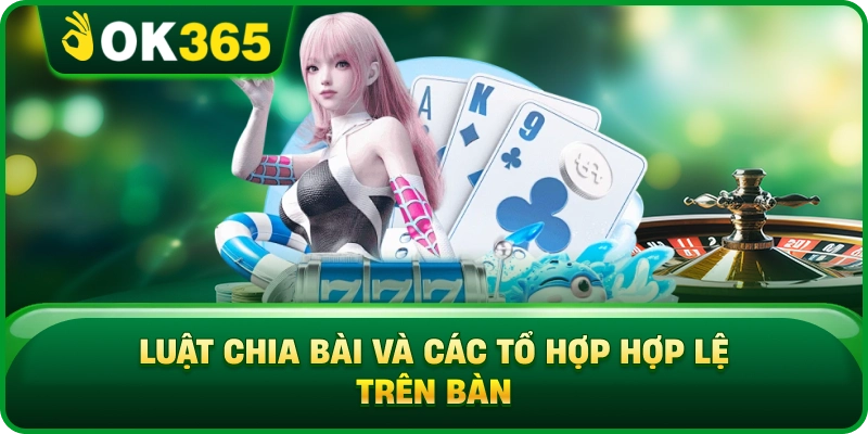 Luật Chia Bài Và Các Tổ Hợp Hợp Lệ Trên Bàn