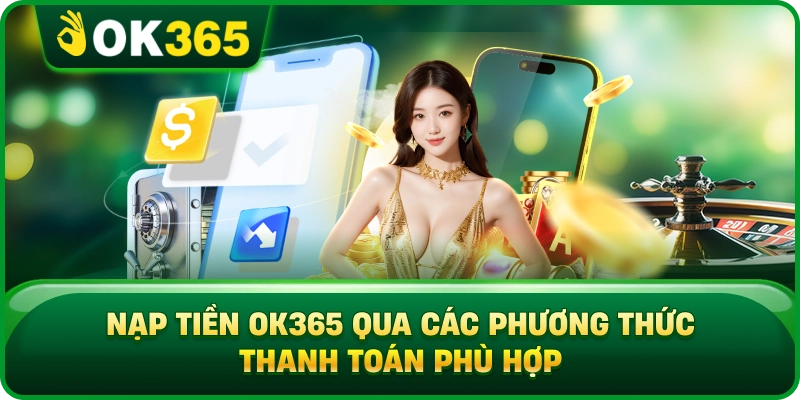Nạp Tiền OK365 – Phương Thức, Hạn Mức Và Quy Trình Xác Nhận 2 Nạp Tiền OK365 – Phương Thức, Hạn Mức Và Quy Trình Xác Nhận Nạp Tiền OK365 Qua Các Phương Thức Thanh Toán Phù Hợp