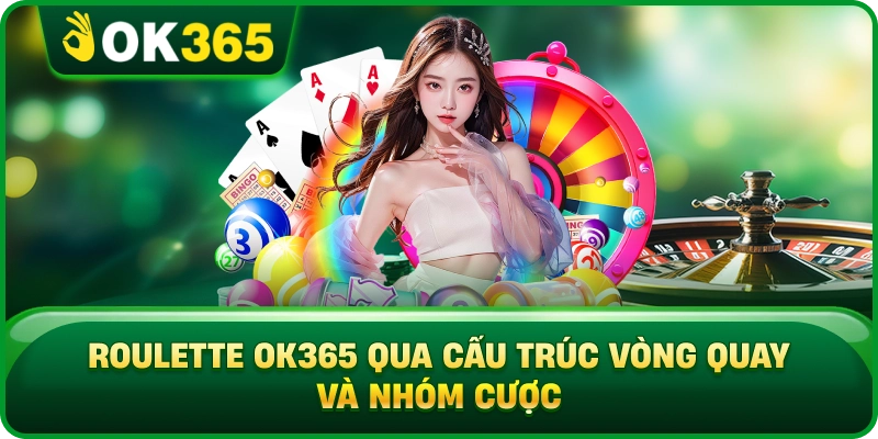 Roulette OK365 Qua Cấu Trúc Vòng Quay Và Nhóm Cược