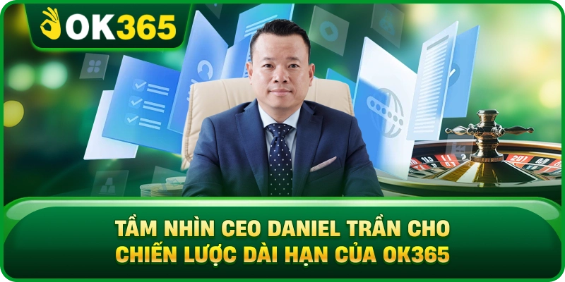 CEO Daniel Trần – Chiến Lược Phát Triển Và Tầm Nhìn Dài Hạn Cho OK365 3 CEO Daniel Trần – Chiến Lược Phát Triển Và Tầm Nhìn Dài Hạn Cho OK365 Tầm Nhìn CEO Daniel Trần Cho Chiến Lược Dài Hạn Của OK365